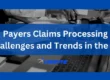 PAYER’S CLAIMS PROCESSING CHALLENGES & TRENDS